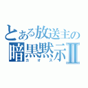 とある放送主の暗黒黙示録Ⅱ（カオス）