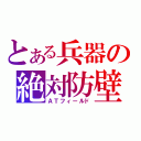 とある兵器の絶対防壁（ＡＴフィールド）