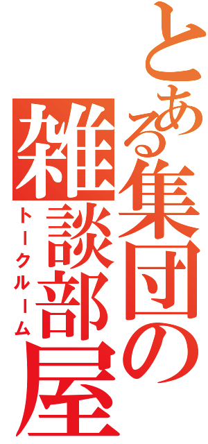 とある集団の雑談部屋（トークルーム）