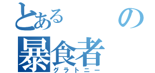 とあるの暴食者（グラトニー）