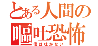 とある人間の嘔吐恐怖（僕は吐かない）