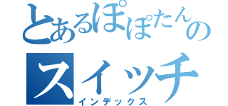 とあるぽぽたんのスイッチ予報（インデックス）