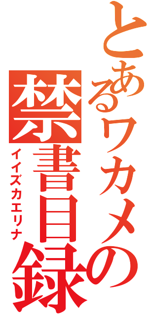 とあるワカメの禁書目録飯塚絵里奈Ⅱ（イイズカエリナ）