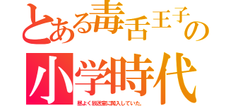 とある毒舌王子の小学時代（昼よく放送室に闖入していた。）