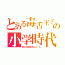 とある毒舌王子の小学時代（昼よく放送室に闖入していた。）