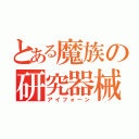 とある魔族の研究器械（アイフォーン）