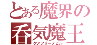 とある魔界の呑気魔王（ケアフリーデビル）