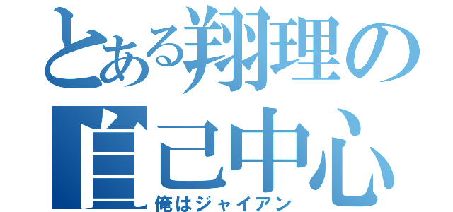 とある翔理の自己中心（俺はジャイアン）