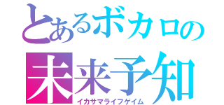 とあるボカロの未来予知（イカサマライフゲイム）