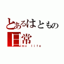 とあるはともの日常（ｍｙ ｌｉｆｅ）