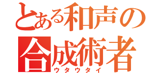 とある和声の合成術者（ウタウタイ）