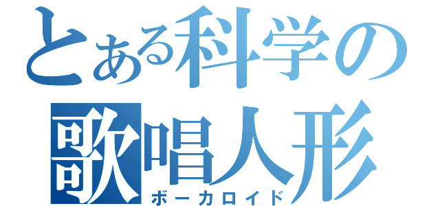 とある科学の歌唱人形（ボーカロイド）