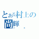 とある村上の尚輝（バカ）