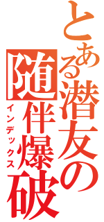 とある潜友の随伴爆破兵（インデックス）