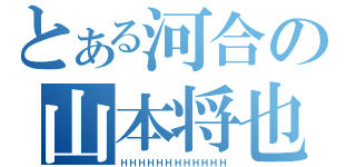 とある河合の山本将也（ＨＨＨＨＨＨＨＨＨＨＨＨ）