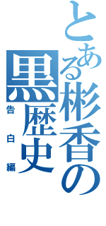 とある彬香の黒歴史（告白編）