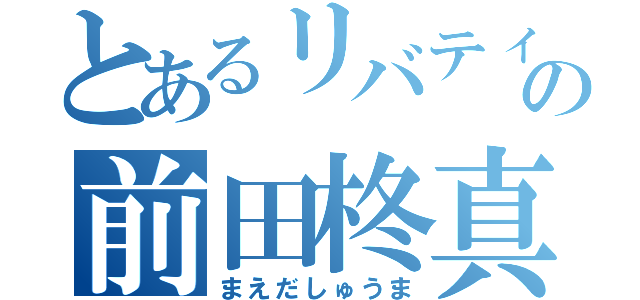 とあるリバティの前田柊真（まえだしゅうま）