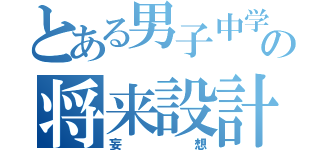 とある男子中学生の将来設計（妄想）