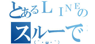 とあるＬＩＮＥのスルーですか（（´・ω・｀））