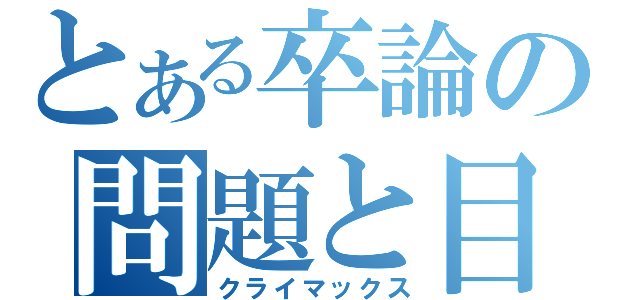 とある卒論の問題と目的（クライマックス）