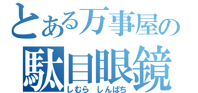 とある万事屋の駄目眼鏡（しむら　しんぱち）