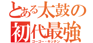 とある太鼓の初代最強（ゴーゴー・キッチン）