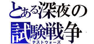 とある深夜の試験戦争（テストウォーズ）