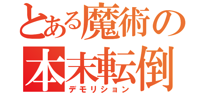 とある魔術の本末転倒（デモリション）