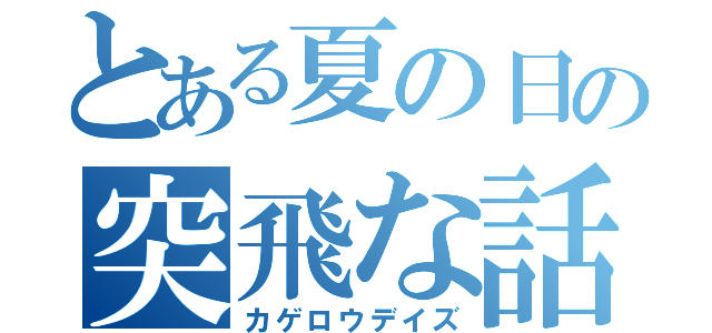 とある夏の日の突飛な話（カゲロウデイズ）