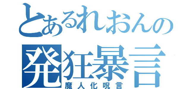 とあるれおんの発狂暴言（魔人化呪言）