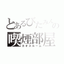 とあるびたみんの喫煙部屋（カオスルーム）