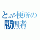 とある便所の訪問者（スカイっち）