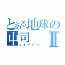 とある地球の中司Ⅱ（エイリアン）