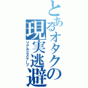 とあるオタクの現実逃避（リアルエスケープ）