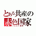 とある共産の赤色国家（ソビエト連邦）