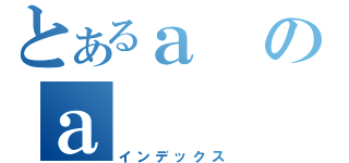 とあるａのａ（インデックス）