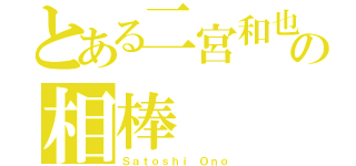 とある二宮和也の相棒 （Ｓａｔｏｓｈｉ Ｏｎｏ）