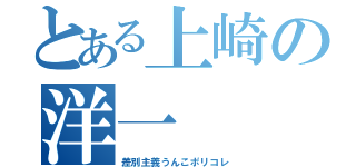 とある上崎の洋一（差別主義うんこポリコレ）