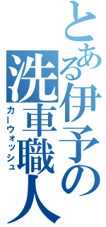 とある伊予の洗車職人（カーウォッシュ）