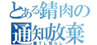 とある錆肉の通知放棄（兼ＴＬ荒らし）