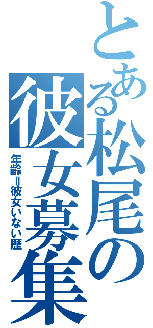 とある松尾の彼女募集（年齢＝彼女いない歴）