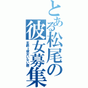 とある松尾の彼女募集（年齢＝彼女いない歴）