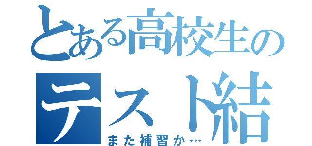 とある高校生のテスト結果（また補習か…）