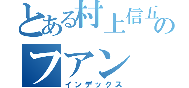 とある村上信五のフアン（インデックス）