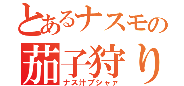 とあるナスモの茄子狩り（ナス汁ブシャァ）