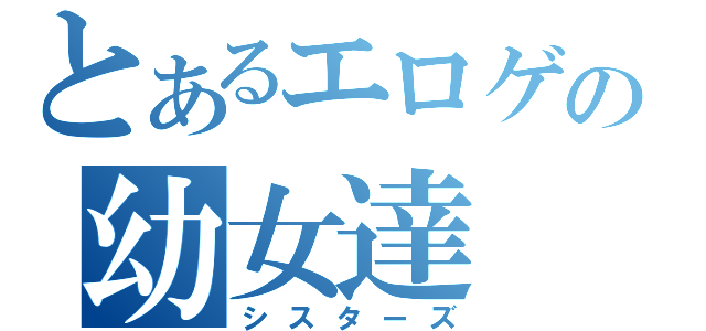 とあるエロゲの幼女達（シスターズ）