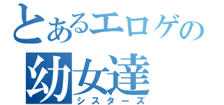 とあるエロゲの幼女達（シスターズ）