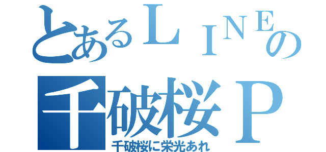 とあるＬＩＮＥの千破桜ＰＶ（千破桜に栄光あれ）