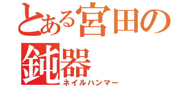 とある宮田の鈍器（ネイルハンマー）