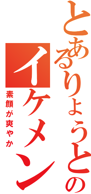 とあるりょうとのイケメン（素顔が爽やか）